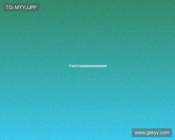 47体育NBA直播高清实时更新全方位赛事分析抢先看 47体育NBA直播高清实时更新全方位赛事分析抢先看